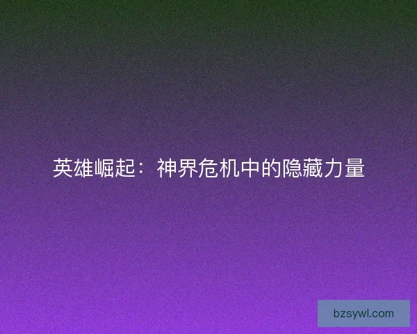 英雄崛起：神界危机中的隐藏力量